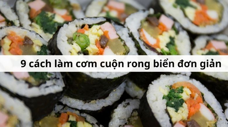 10 cách làm cơm cuộn rong biển ngon chuẩn vị tại nhà!